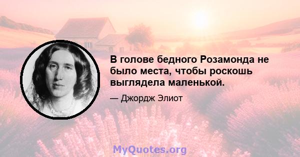 В голове бедного Розамонда не было места, чтобы роскошь выглядела маленькой.