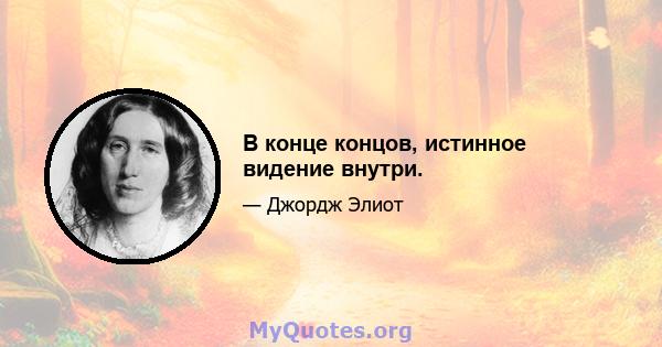 В конце концов, истинное видение внутри.