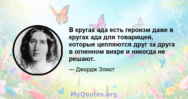 В кругах ада есть героизм даже в кругах ада для товарищей, которые цепляются друг за друга в огненном вихре и никогда не решают.