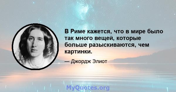 В Риме кажется, что в мире было так много вещей, которые больше разыскиваются, чем картинки.