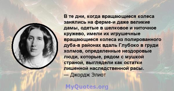 В те дни, когда вращающиеся колеса занялись на ферме-и даже великие дамы, одетые в шелковое и ниточное кружево, имели их игрушечные вращающиеся колеса из полированного дуба-в районах вдаль Глубоко в груди холмов,