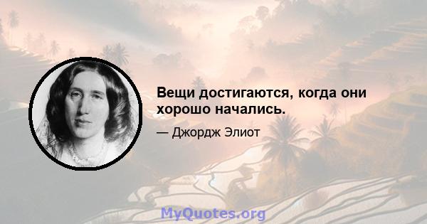 Вещи достигаются, когда они хорошо начались.