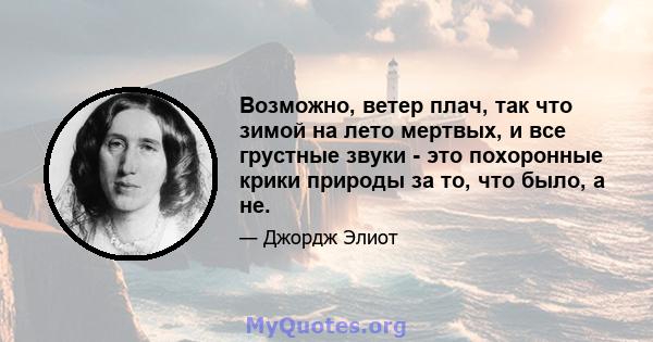 Возможно, ветер плач, так что зимой на лето мертвых, и все грустные звуки - это похоронные крики природы за то, что было, а не.