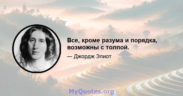 Все, кроме разума и порядка, возможны с толпой.