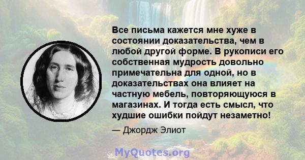 Все письма кажется мне хуже в состоянии доказательства, чем в любой другой форме. В рукописи его собственная мудрость довольно примечательна для одной, но в доказательствах она влияет на частную мебель, повторяющуюся в