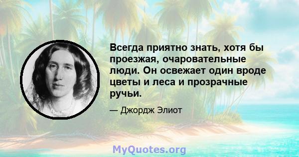 Всегда приятно знать, хотя бы проезжая, очаровательные люди. Он освежает один вроде цветы и леса и прозрачные ручьи.