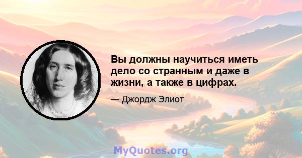 Вы должны научиться иметь дело со странным и даже в жизни, а также в цифрах.