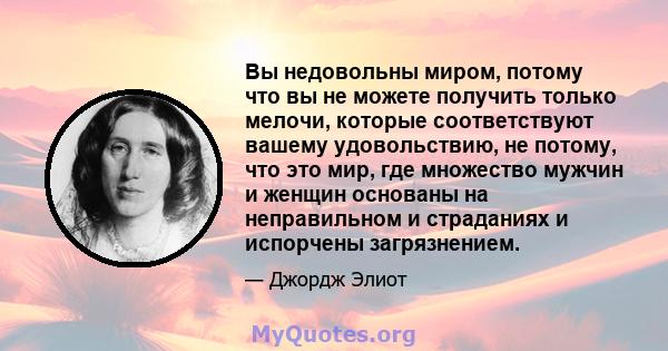 Вы недовольны миром, потому что вы не можете получить только мелочи, которые соответствуют вашему удовольствию, не потому, что это мир, где множество мужчин и женщин основаны на неправильном и страданиях и испорчены