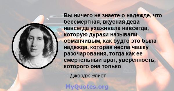 Вы ничего не знаете о надежде, что бессмертная, вкусная дева навсегда ухаживала навсегда, которую дураки называли обманчивым, как будто это была надежда, которая несла чашку разочарования, тогда как ее смертельный враг, 