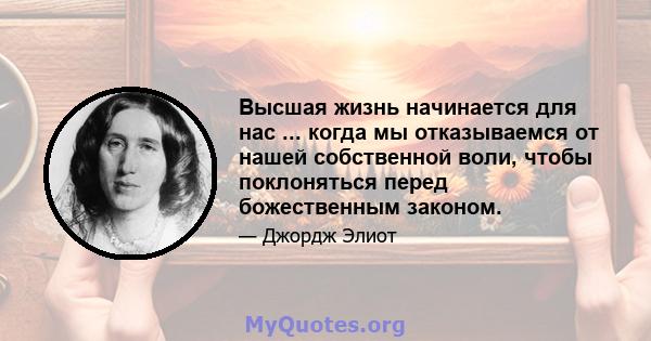 Высшая жизнь начинается для нас ... когда мы отказываемся от нашей собственной воли, чтобы поклоняться перед божественным законом.