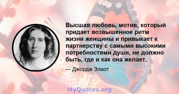 Высшая любовь, мотив, который придает возвышенное ритм жизни женщины и привыкает к партнерству с самыми высокими потребностями души, не должно быть, где и как она желает.