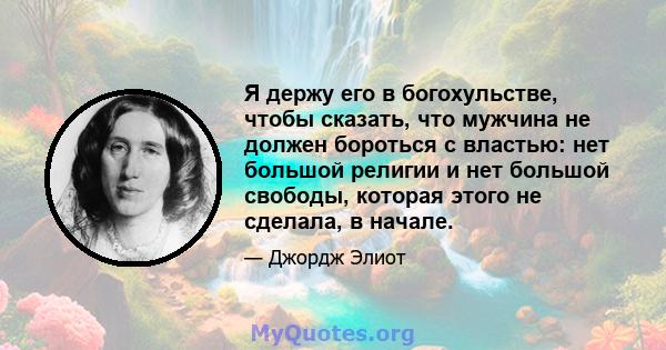 Я держу его в богохульстве, чтобы сказать, что мужчина не должен бороться с властью: нет большой религии и нет большой свободы, которая этого не сделала, в начале.