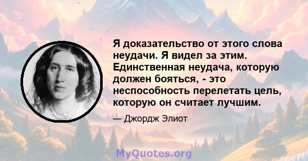 Я доказательство от этого слова неудачи. Я видел за этим. Единственная неудача, которую должен бояться, - это неспособность перелетать цель, которую он считает лучшим.