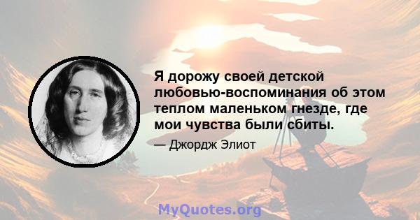 Я дорожу своей детской любовью-воспоминания об этом теплом маленьком гнезде, где мои чувства были сбиты.