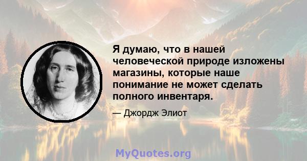 Я думаю, что в нашей человеческой природе изложены магазины, которые наше понимание не может сделать полного инвентаря.