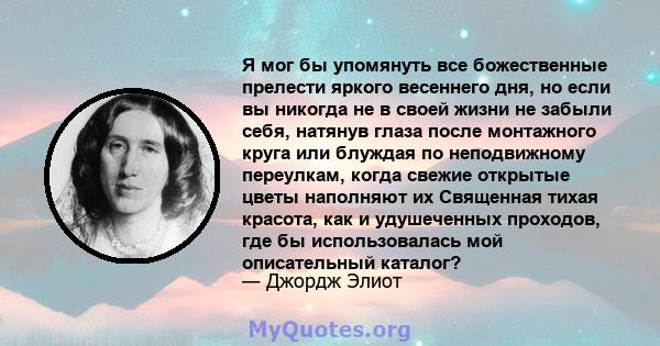 Я мог бы упомянуть все божественные прелести яркого весеннего дня, но если вы никогда не в своей жизни не забыли себя, натянув глаза после монтажного круга или блуждая по неподвижному переулкам, когда свежие открытые