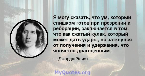 Я могу сказать, что ум, который слишком готов при презрении и реборации, заключается в том, что как сжатый кулак, который может дать удары, но заткнулся от получения и удержания, что является драгоценным.