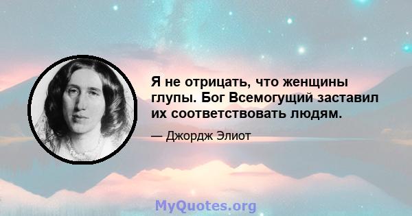 Я не отрицать, что женщины глупы. Бог Всемогущий заставил их соответствовать людям.