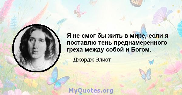 Я не смог бы жить в мире, если я поставлю тень преднамеренного греха между собой и Богом.