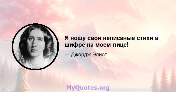 Я ношу свои неписаные стихи в шифре на моем лице!