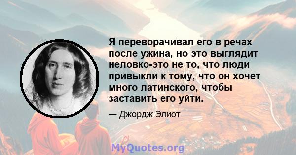 Я переворачивал его в речах после ужина, но это выглядит неловко-это не то, что люди привыкли к тому, что он хочет много латинского, чтобы заставить его уйти.