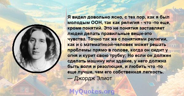 Я видел довольно ясно, с тех пор, как я был молодым ООН, так как религия - что -то еще, кроме понятий. Это не понятия заставляет людей делать правильные вещи-это чувства. Точно так же с понятиями религии, как и с