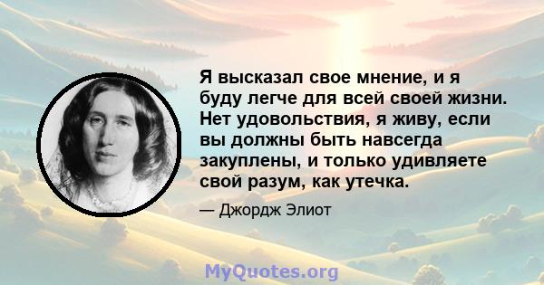 Я высказал свое мнение, и я буду легче для всей своей жизни. Нет удовольствия, я живу, если вы должны быть навсегда закуплены, и только удивляете свой разум, как утечка.