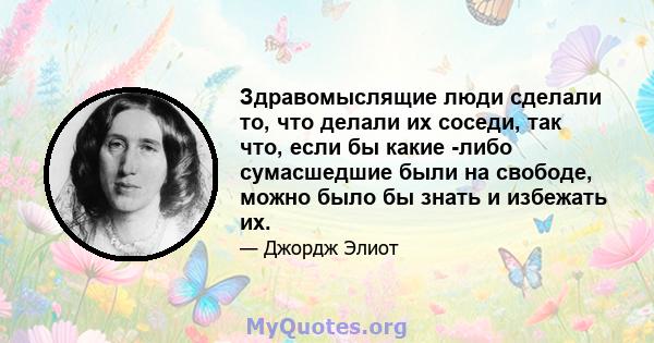 Здравомыслящие люди сделали то, что делали их соседи, так что, если бы какие -либо сумасшедшие были на свободе, можно было бы знать и избежать их.