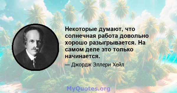 Некоторые думают, что солнечная работа довольно хорошо разыгрывается. На самом деле это только начинается.