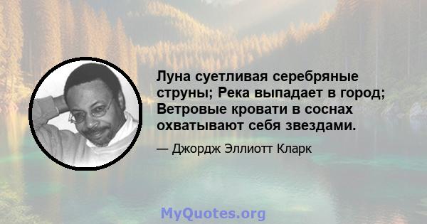 Луна суетливая серебряные струны; Река выпадает в город; Ветровые кровати в соснах охватывают себя звездами.