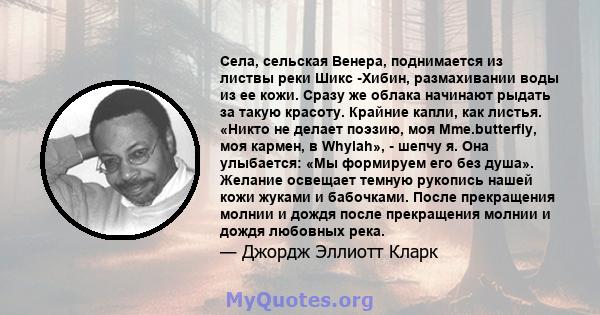 Села, сельская Венера, поднимается из листвы реки Шикс -Хибин, размахивании воды из ее кожи. Сразу же облака начинают рыдать за такую ​​красоту. Крайние капли, как листья. «Никто не делает поэзию, моя Mme.butterfly, моя 