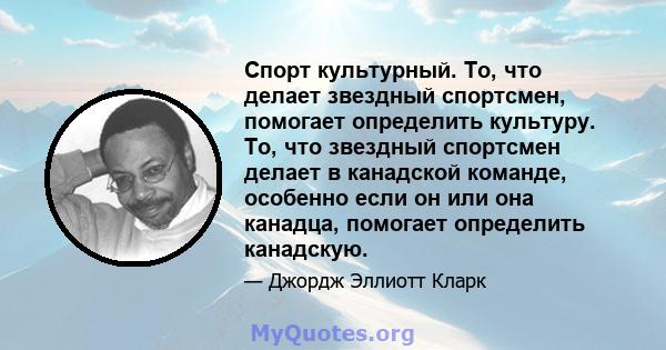 Спорт культурный. То, что делает звездный спортсмен, помогает определить культуру. То, что звездный спортсмен делает в канадской команде, особенно если он или она канадца, помогает определить канадскую.