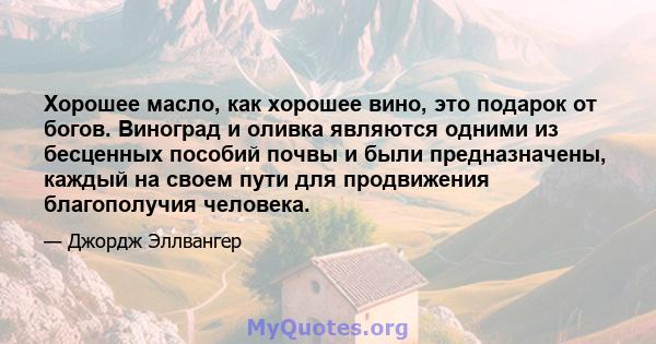 Хорошее масло, как хорошее вино, это подарок от богов. Виноград и оливка являются одними из бесценных пособий почвы и были предназначены, каждый на своем пути для продвижения благополучия человека.