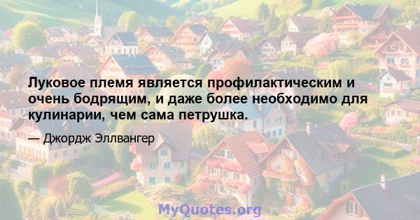 Луковое племя является профилактическим и очень бодрящим, и даже более необходимо для кулинарии, чем сама петрушка.