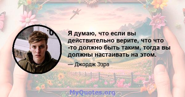 Я думаю, что если вы действительно верите, что что -то должно быть таким, тогда вы должны настаивать на этом.