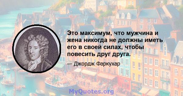 Это максимум, что мужчина и жена никогда не должны иметь его в своей силах, чтобы повесить друг друга.