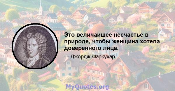 Это величайшее несчастье в природе, чтобы женщина хотела доверенного лица.