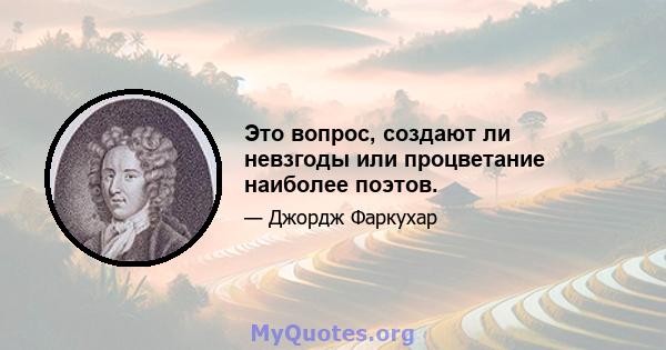 Это вопрос, создают ли невзгоды или процветание наиболее поэтов.