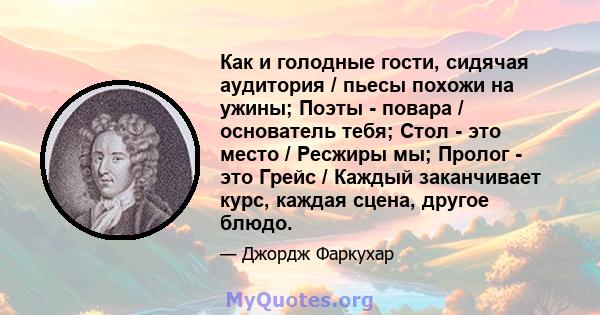 Как и голодные гости, сидячая аудитория / пьесы похожи на ужины; Поэты - повара / основатель тебя; Стол - это место / Ресжиры мы; Пролог - это Грейс / Каждый заканчивает курс, каждая сцена, другое блюдо.