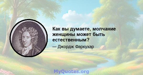 Как вы думаете, молчание женщины может быть естественным?