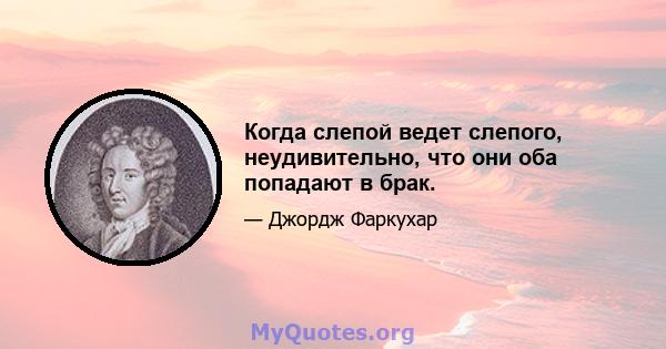 Когда слепой ведет слепого, неудивительно, что они оба попадают в брак.