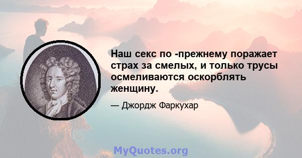 Наш секс по -прежнему поражает страх за смелых, и только трусы осмеливаются оскорблять женщину.