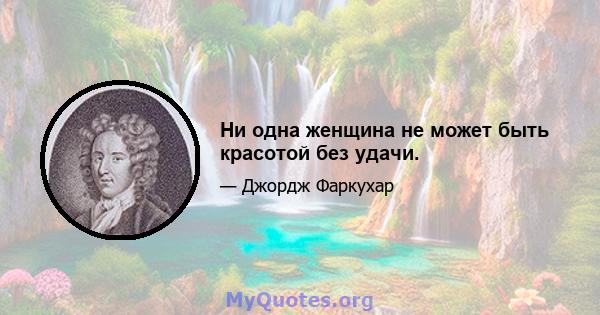 Ни одна женщина не может быть красотой без удачи.