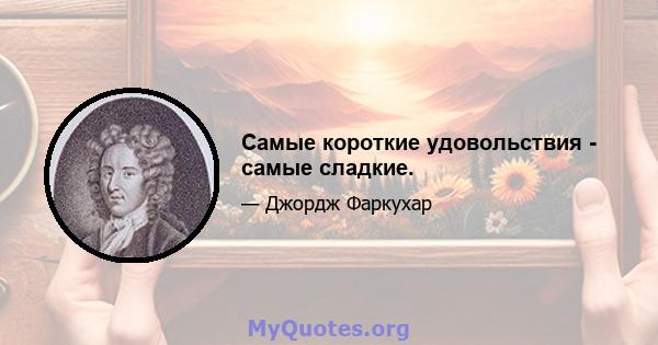 Самые короткие удовольствия - самые сладкие.