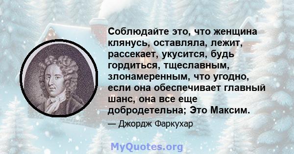 Соблюдайте это, что женщина клянусь, оставляла, лежит, рассекает, укусится, будь гордиться, тщеславным, злонамеренным, что угодно, если она обеспечивает главный шанс, она все еще добродетельна; Это Максим.