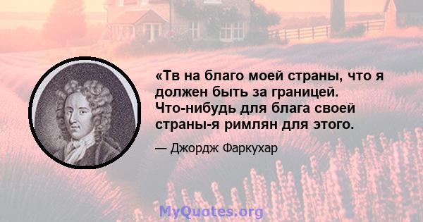 «Тв на благо моей страны, что я должен быть за границей. Что-нибудь для блага своей страны-я римлян для этого.