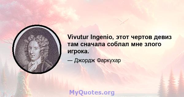 Vivutur Ingenio, этот чертов девиз там сначала соблал мне злого игрока.