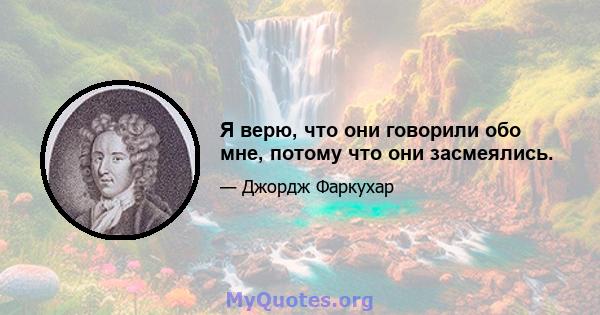 Я верю, что они говорили обо мне, потому что они засмеялись.