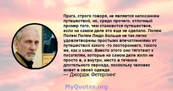 Прага, строго говоря, не является написанием путешествий, но, среди прочего, отличный пример того, чем становится путешествие, если на самом деле это еще не сделало. Полем Полем Полем Люди больше не так легко