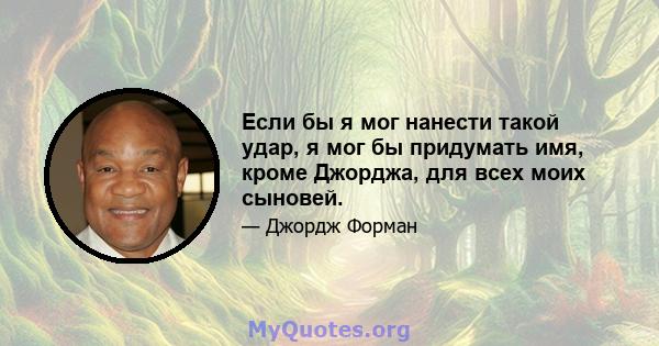 Если бы я мог нанести такой удар, я мог бы придумать имя, кроме Джорджа, для всех моих сыновей.